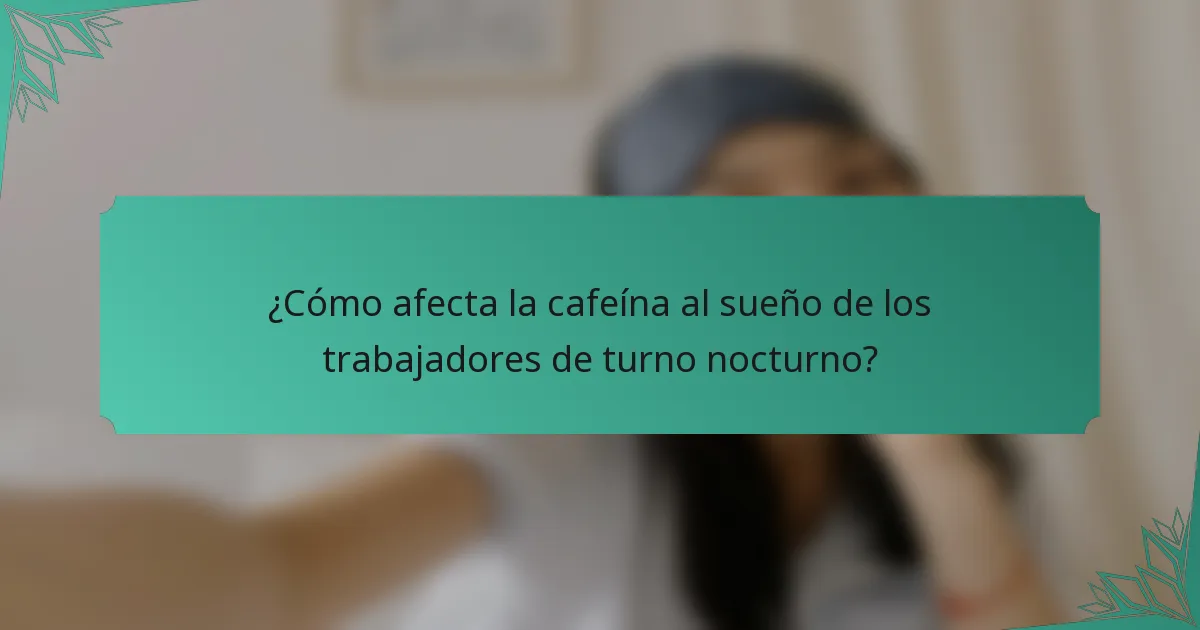 ¿Cómo afecta la cafeína al sueño de los trabajadores de turno nocturno?
