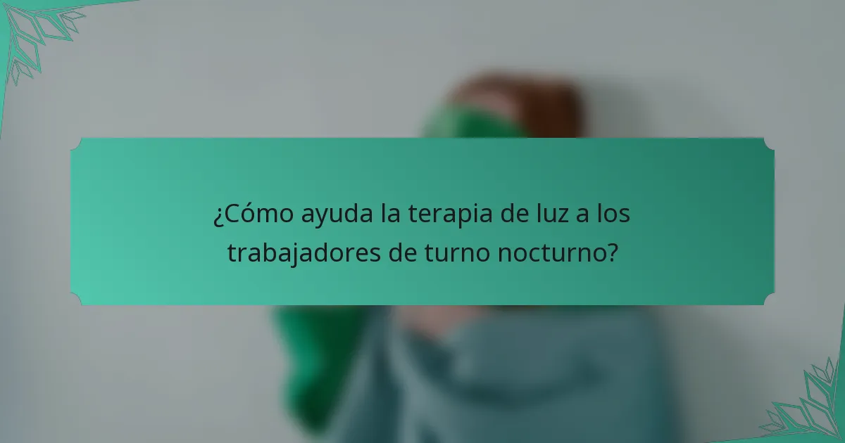 ¿Cómo ayuda la terapia de luz a los trabajadores de turno nocturno?