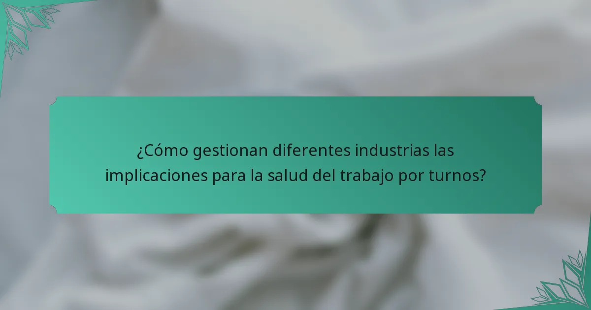 ¿Cómo gestionan diferentes industrias las implicaciones para la salud del trabajo por turnos?