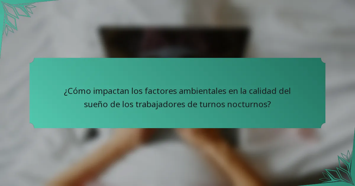 ¿Cómo impactan los factores ambientales en la calidad del sueño de los trabajadores de turnos nocturnos?