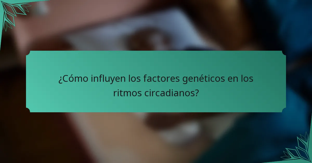 ¿Cómo influyen los factores genéticos en los ritmos circadianos?