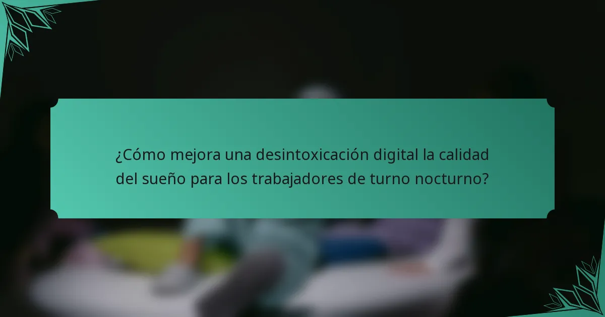 ¿Cómo mejora una desintoxicación digital la calidad del sueño para los trabajadores de turno nocturno?