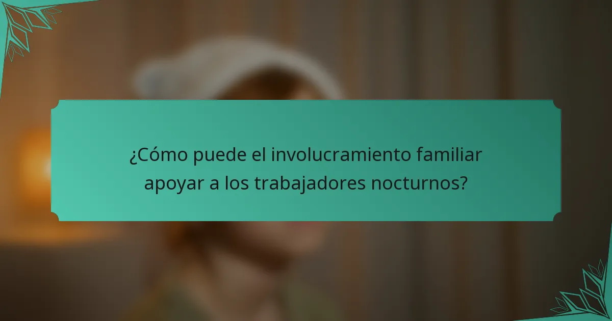¿Cómo puede el involucramiento familiar apoyar a los trabajadores nocturnos?