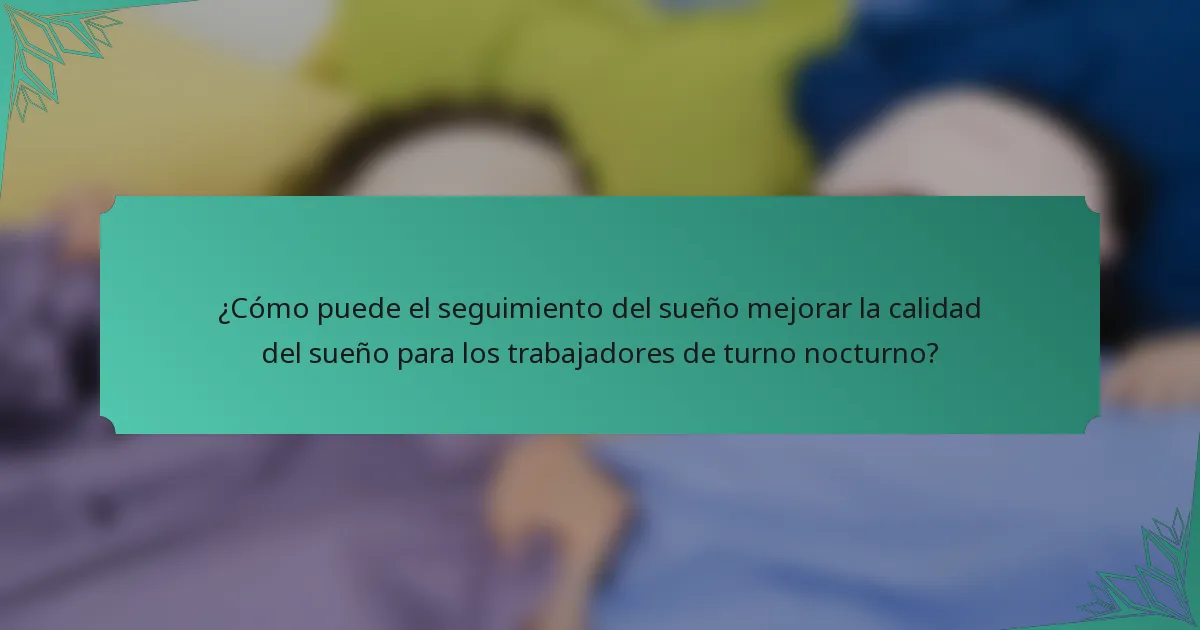 ¿Cómo puede el seguimiento del sueño mejorar la calidad del sueño para los trabajadores de turno nocturno?