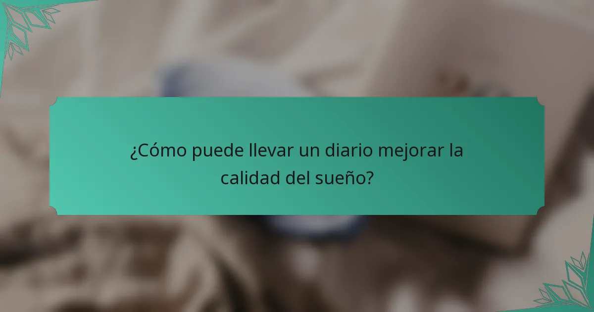 ¿Cómo puede llevar un diario mejorar la calidad del sueño?