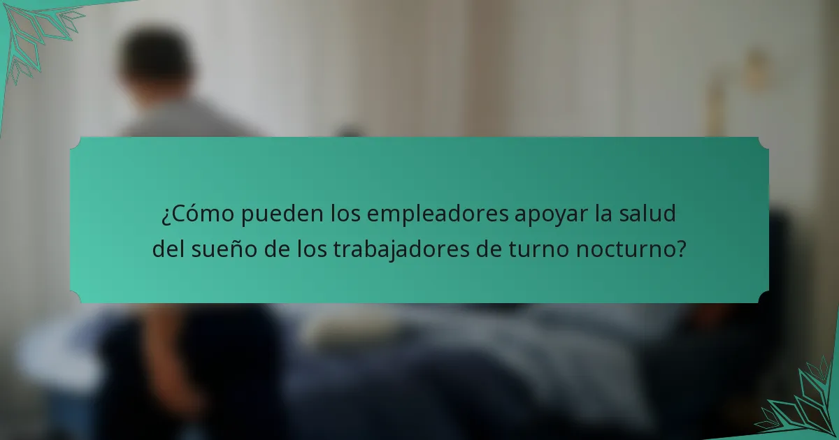 ¿Cómo pueden los empleadores apoyar la salud del sueño de los trabajadores de turno nocturno?