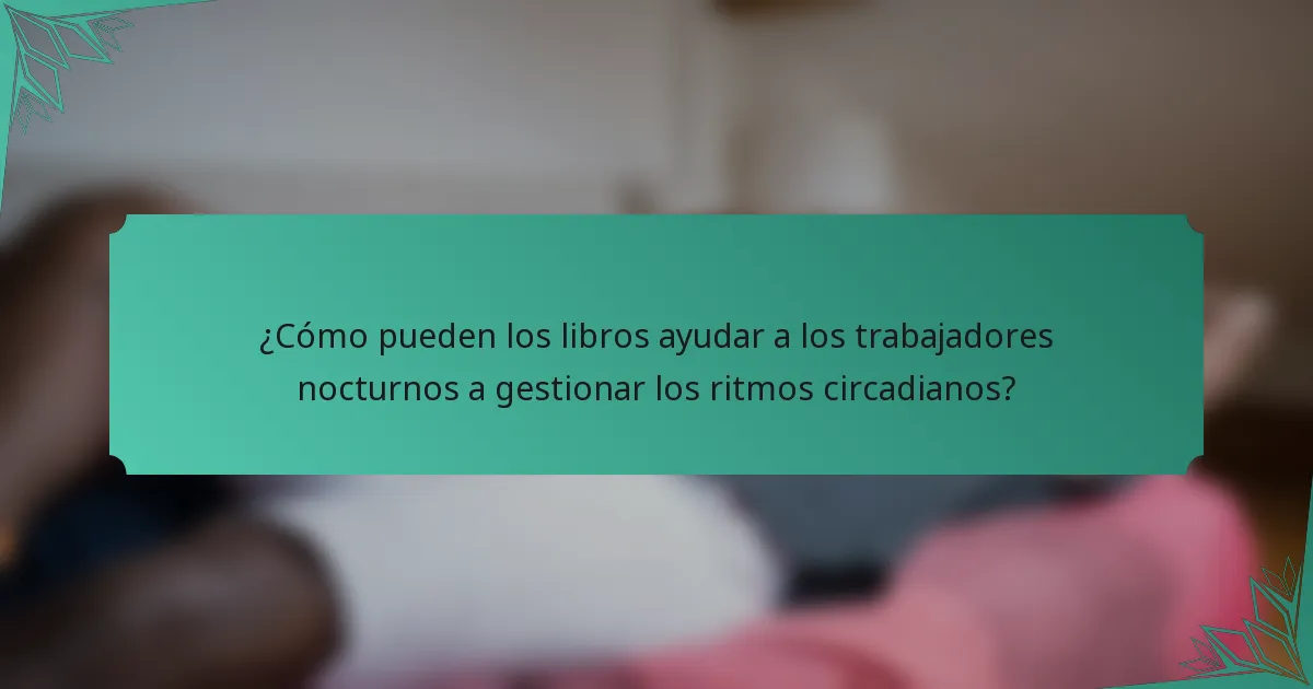 ¿Cómo pueden los libros ayudar a los trabajadores nocturnos a gestionar los ritmos circadianos?