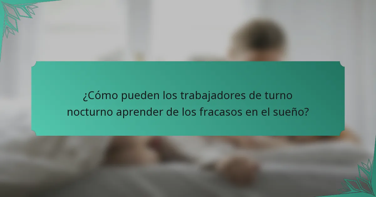 ¿Cómo pueden los trabajadores de turno nocturno aprender de los fracasos en el sueño?