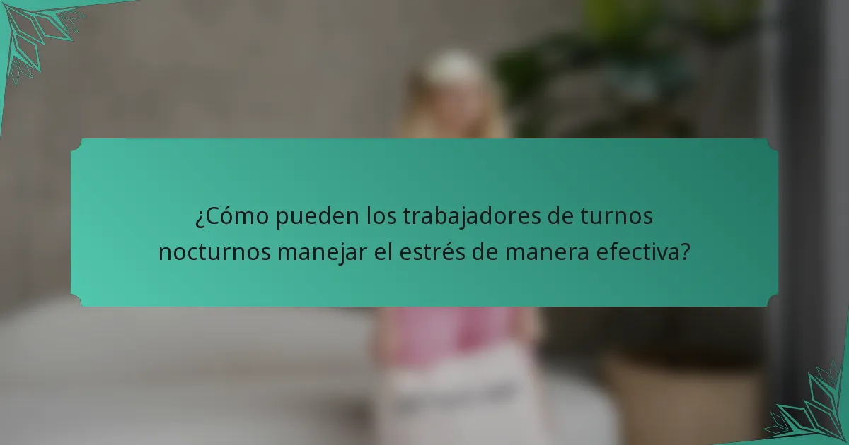 ¿Cómo pueden los trabajadores de turnos nocturnos manejar el estrés de manera efectiva?
