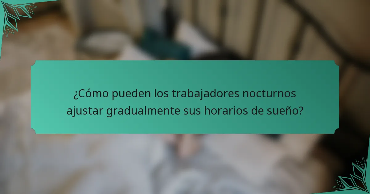 ¿Cómo pueden los trabajadores nocturnos ajustar gradualmente sus horarios de sueño?