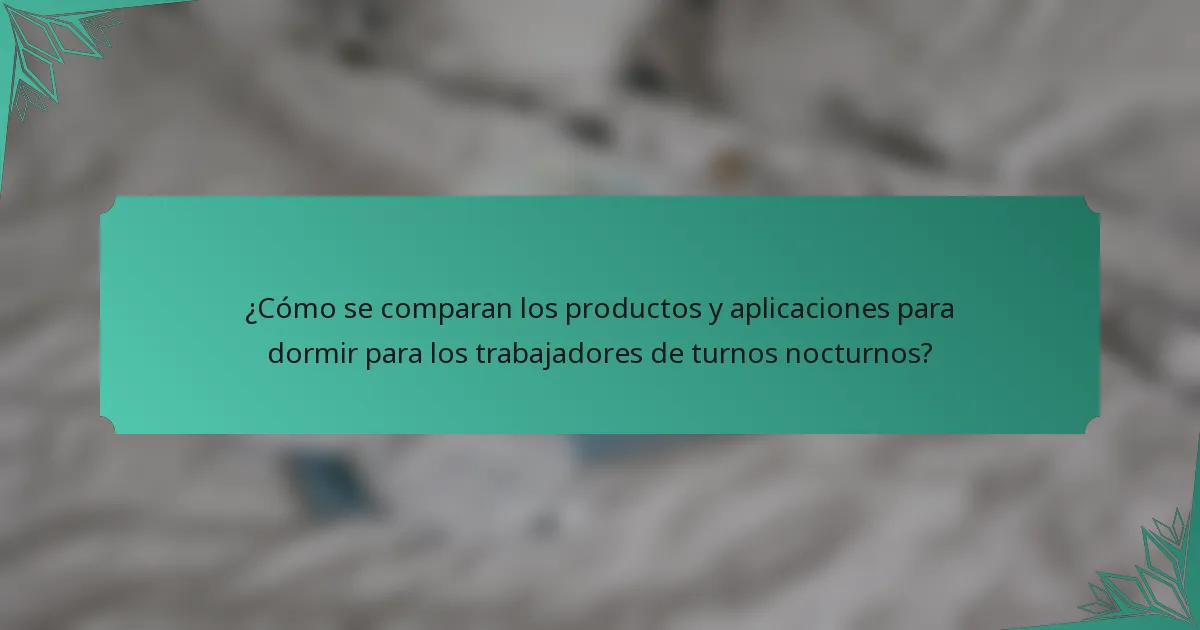 ¿Cómo se comparan los productos y aplicaciones para dormir para los trabajadores de turnos nocturnos?