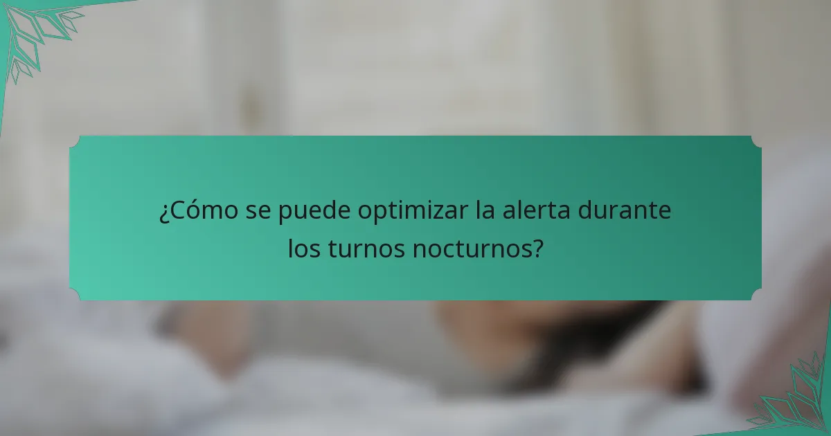 ¿Cómo se puede optimizar la alerta durante los turnos nocturnos?