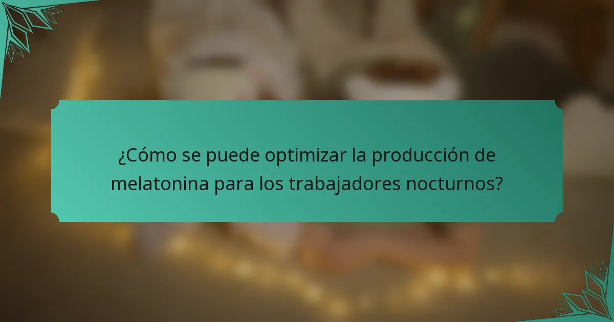 ¿Cómo se puede optimizar la producción de melatonina para los trabajadores nocturnos?