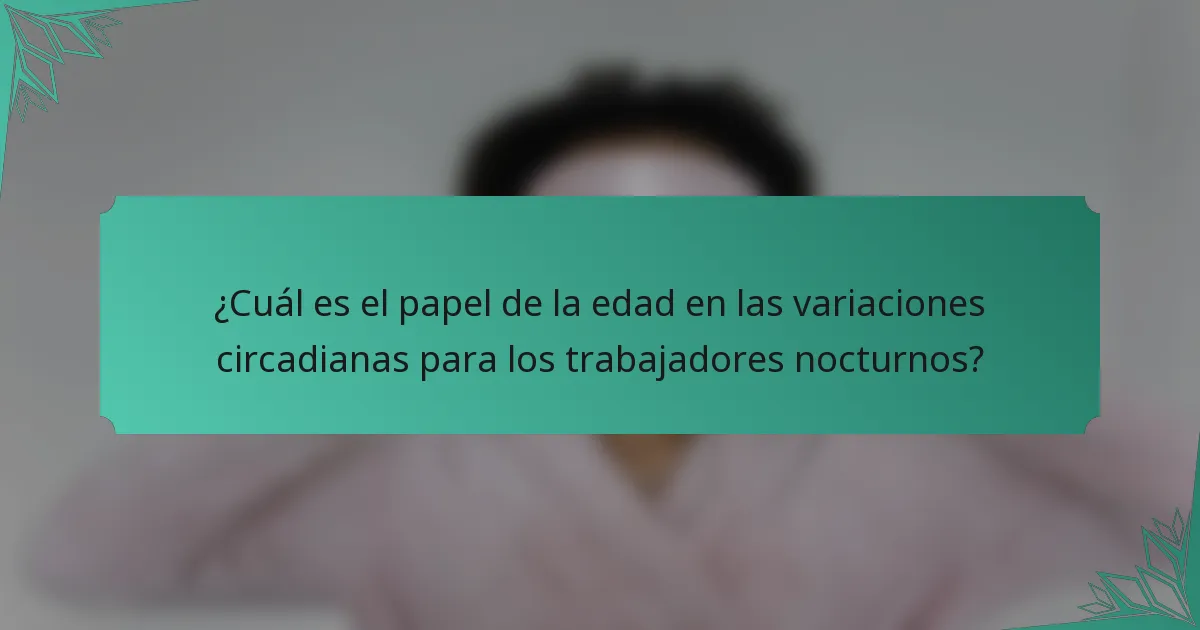 ¿Cuál es el papel de la edad en las variaciones circadianas para los trabajadores nocturnos?