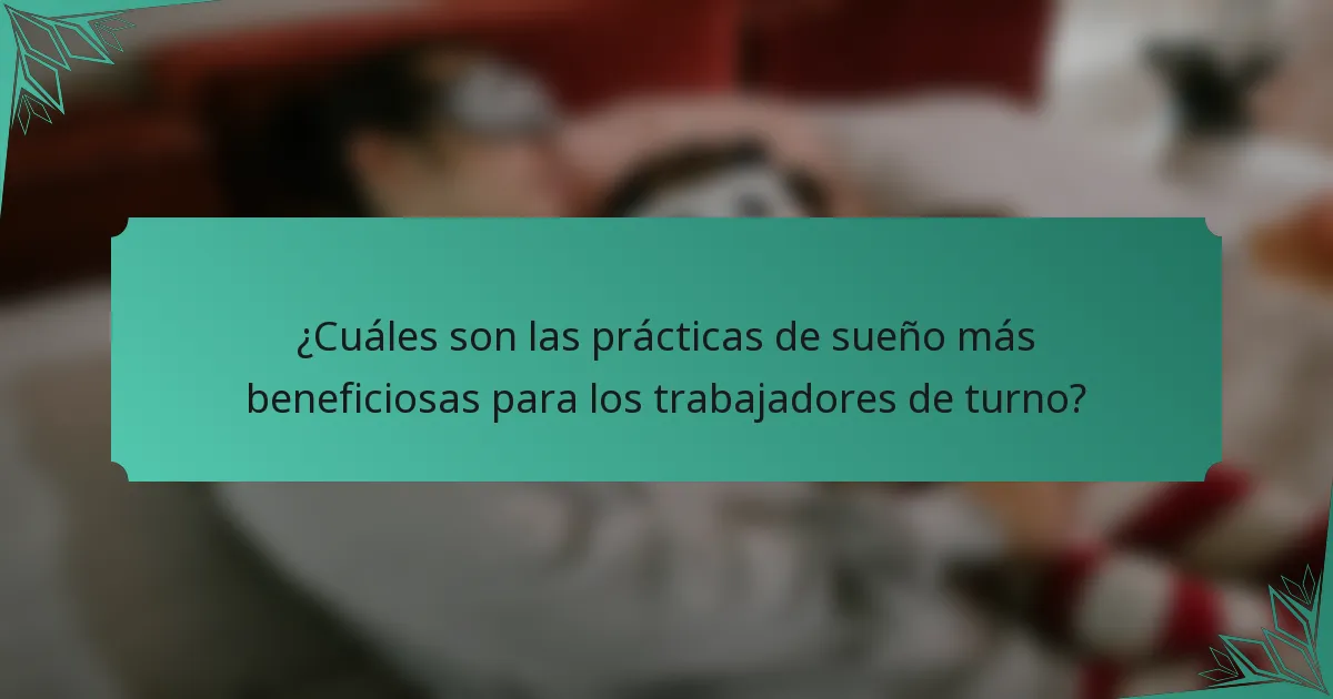 ¿Cuáles son las prácticas de sueño más beneficiosas para los trabajadores de turno?