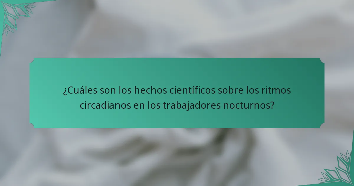 ¿Cuáles son los hechos científicos sobre los ritmos circadianos en los trabajadores nocturnos?