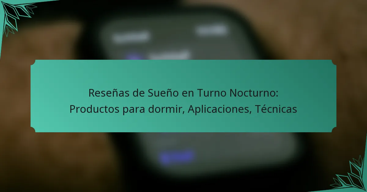 Reseñas de Sueño en Turno Nocturno: Productos para dormir, Aplicaciones, Técnicas