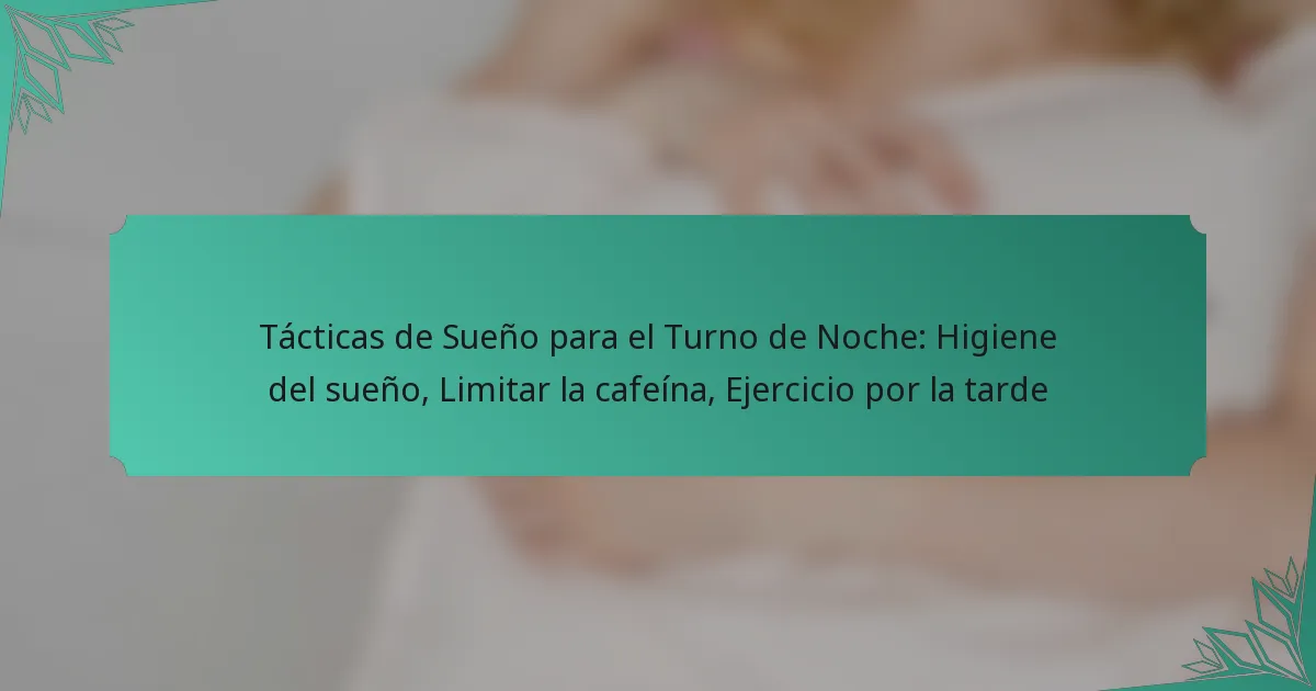 Tácticas de Sueño para el Turno de Noche: Higiene del sueño, Limitar la cafeína, Ejercicio por la tarde