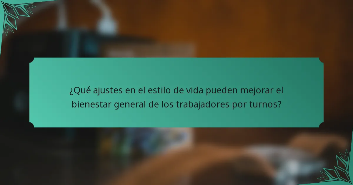 ¿Qué ajustes en el estilo de vida pueden mejorar el bienestar general de los trabajadores por turnos?