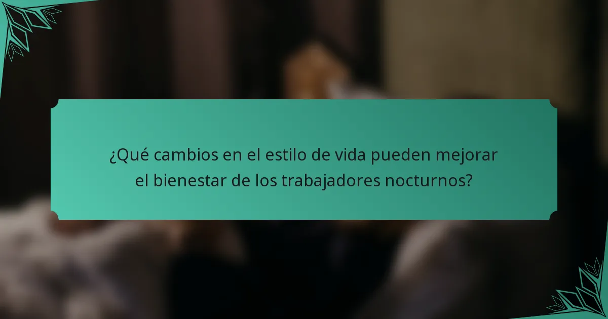 ¿Qué cambios en el estilo de vida pueden mejorar el bienestar de los trabajadores nocturnos?