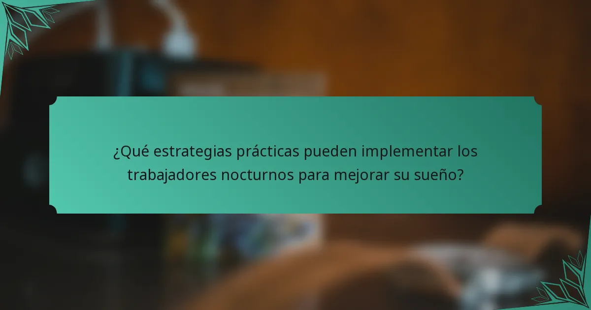 ¿Qué estrategias prácticas pueden implementar los trabajadores nocturnos para mejorar su sueño?