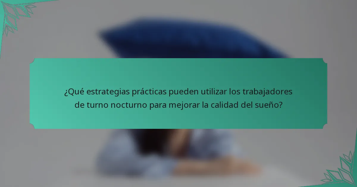 ¿Qué estrategias prácticas pueden utilizar los trabajadores de turno nocturno para mejorar la calidad del sueño?