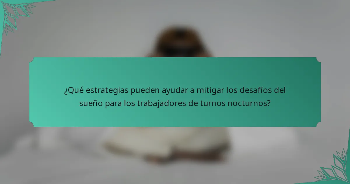 ¿Qué estrategias pueden ayudar a mitigar los desafíos del sueño para los trabajadores de turnos nocturnos?
