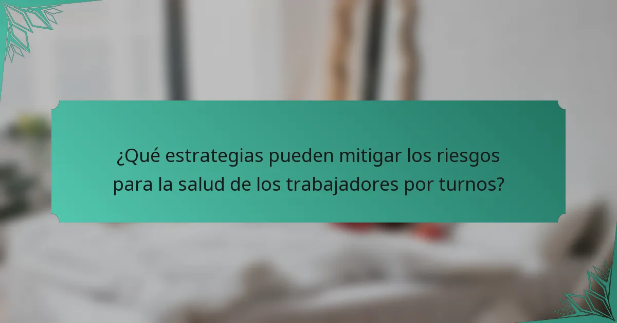 ¿Qué estrategias pueden mitigar los riesgos para la salud de los trabajadores por turnos?