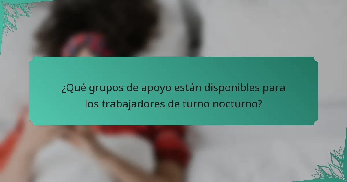 ¿Qué grupos de apoyo están disponibles para los trabajadores de turno nocturno?