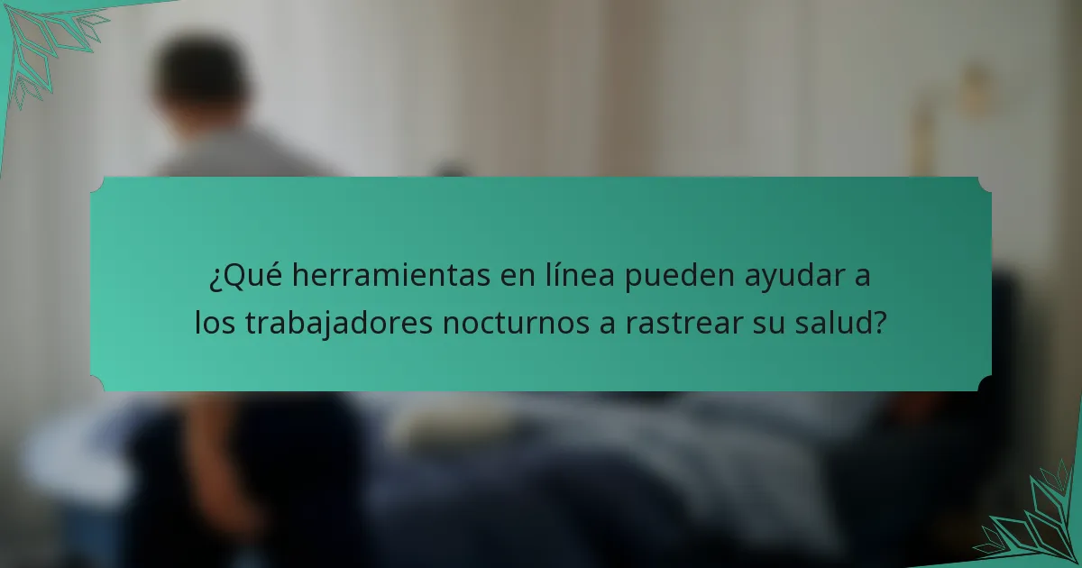 ¿Qué herramientas en línea pueden ayudar a los trabajadores nocturnos a rastrear su salud?