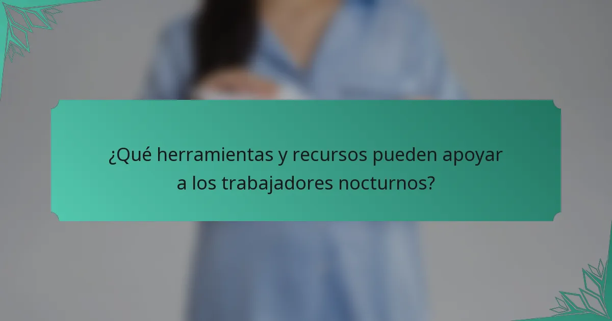 ¿Qué herramientas y recursos pueden apoyar a los trabajadores nocturnos?