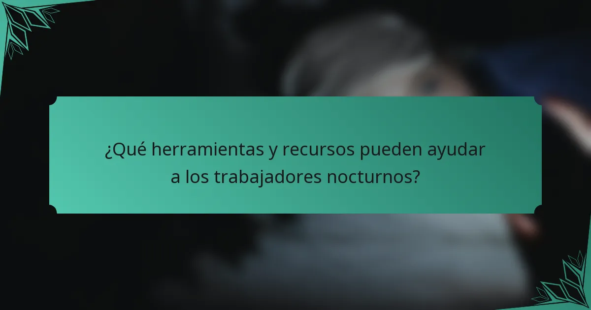 ¿Qué herramientas y recursos pueden ayudar a los trabajadores nocturnos?