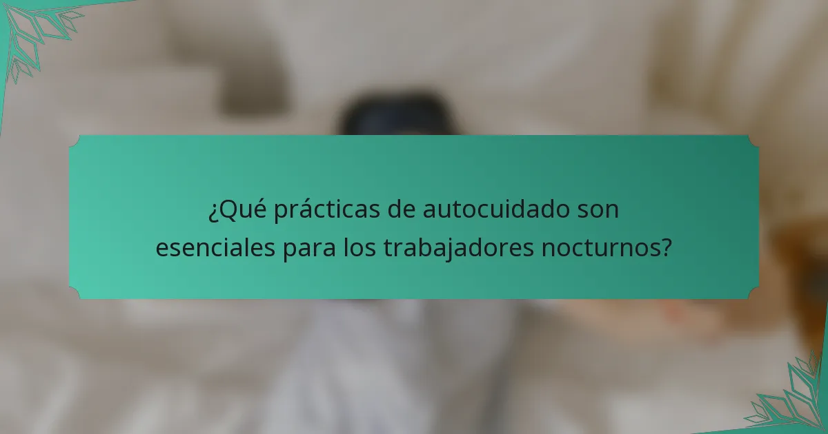 ¿Qué prácticas de autocuidado son esenciales para los trabajadores nocturnos?