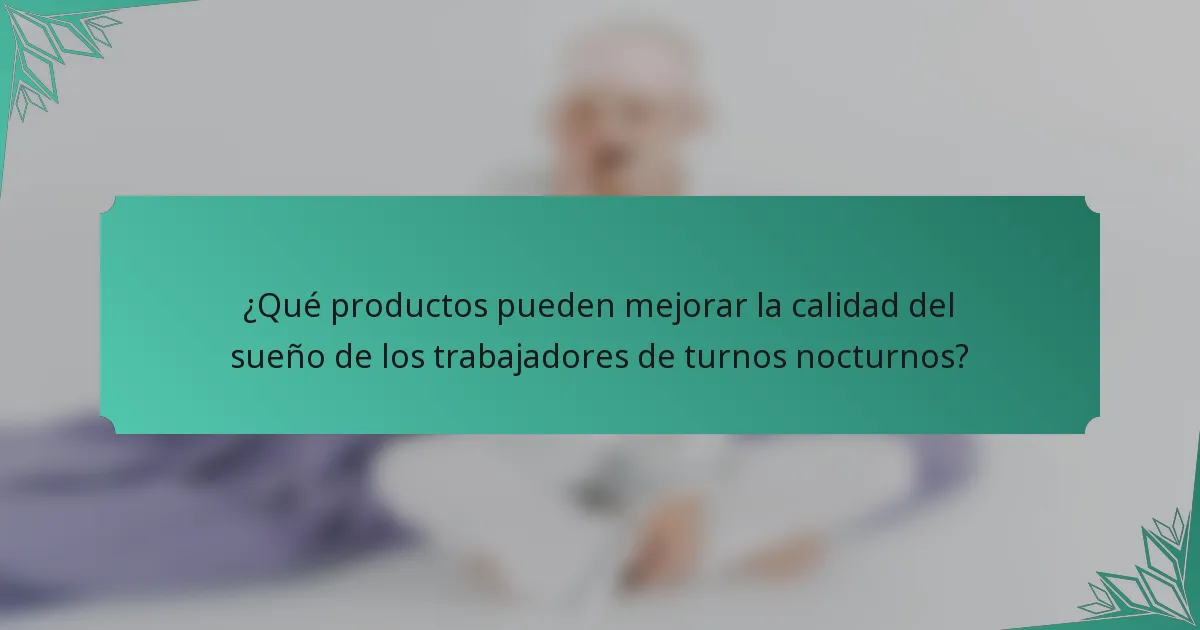 ¿Qué productos pueden mejorar la calidad del sueño de los trabajadores de turnos nocturnos?