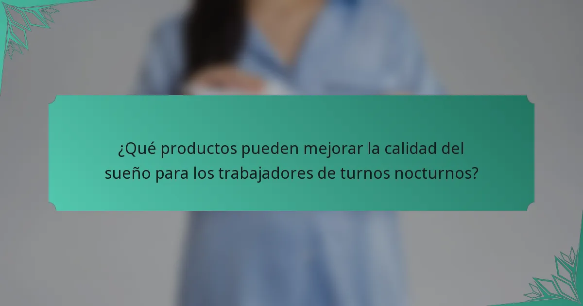 ¿Qué productos pueden mejorar la calidad del sueño para los trabajadores de turnos nocturnos?