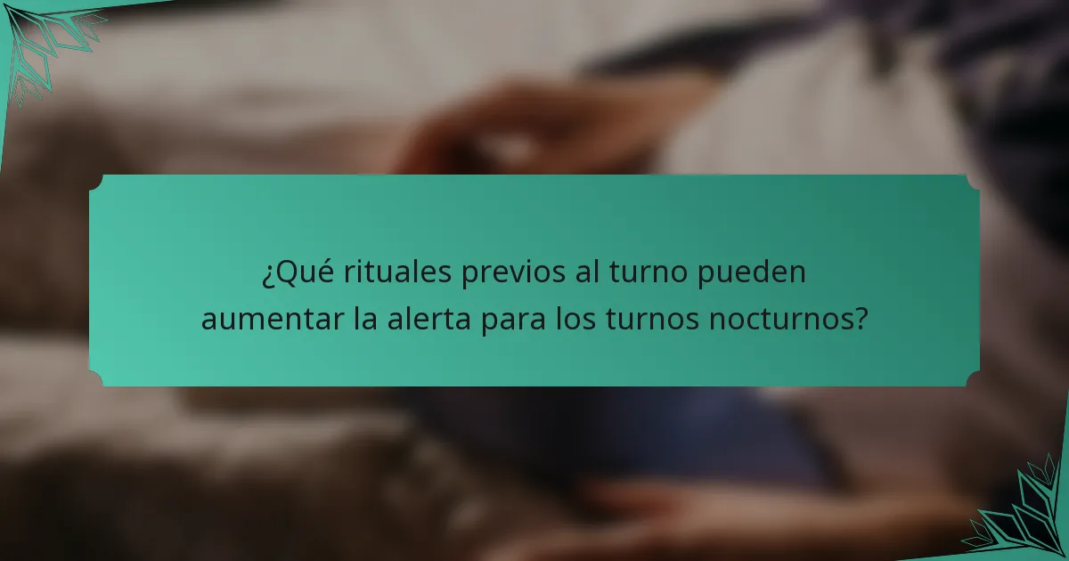 ¿Qué rituales previos al turno pueden aumentar la alerta para los turnos nocturnos?