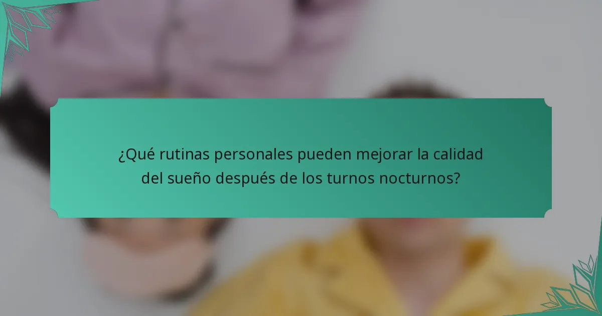 ¿Qué rutinas personales pueden mejorar la calidad del sueño después de los turnos nocturnos?