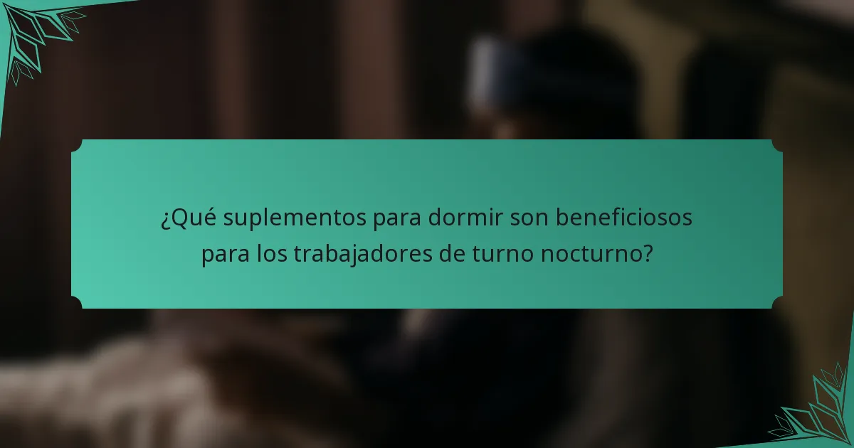 ¿Qué suplementos para dormir son beneficiosos para los trabajadores de turno nocturno?