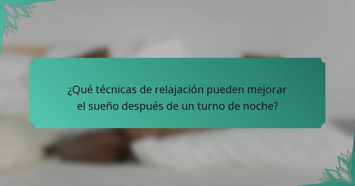 ¿Qué técnicas de relajación pueden mejorar el sueño después de un turno de noche?