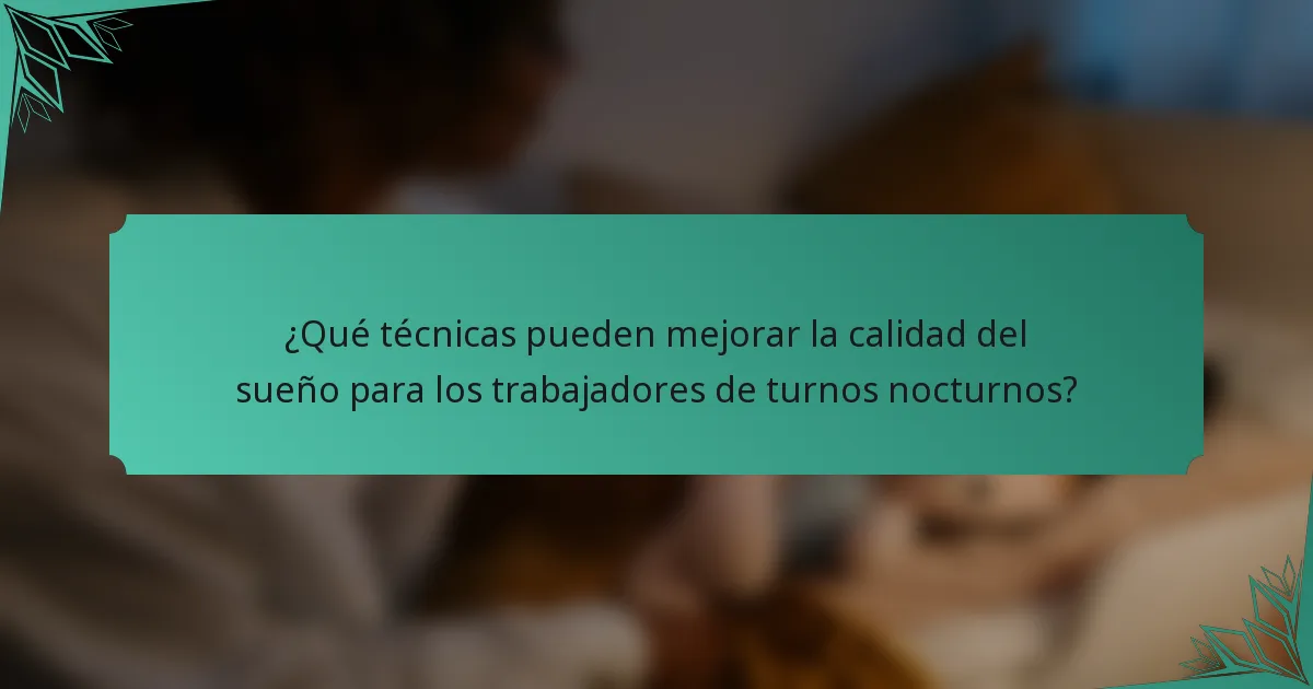¿Qué técnicas pueden mejorar la calidad del sueño para los trabajadores de turnos nocturnos?
